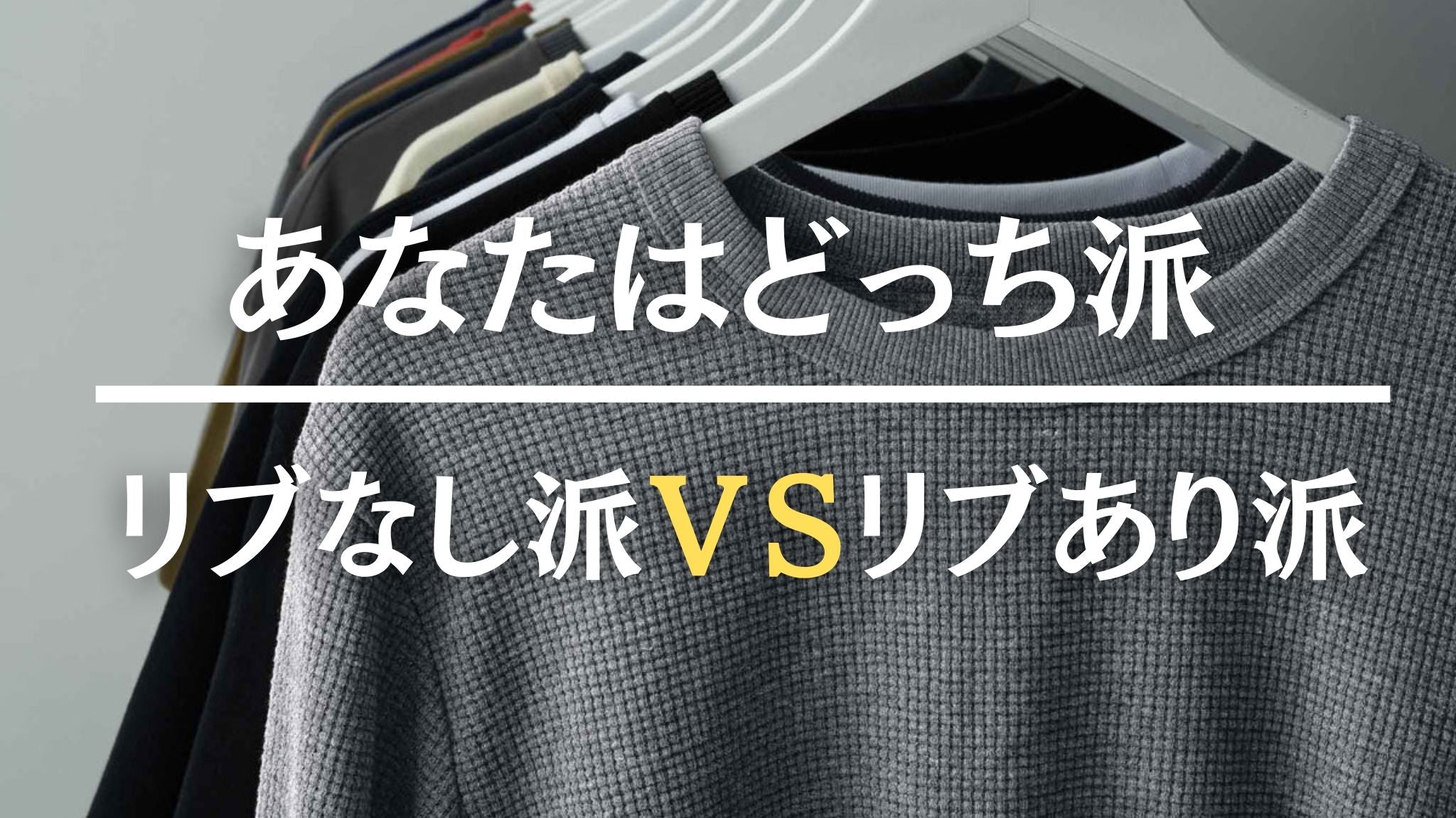 あなたはどっち派?リブなし派VSリブあり派